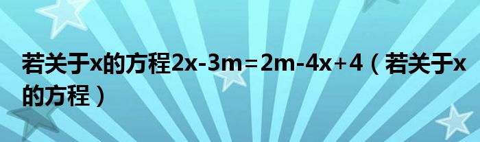 若關(guān)于x的方程2x-3m=2m-4x+4（若關(guān)于x的方程）