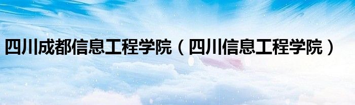 四川成都信息工程學(xué)院（四川信息工程學(xué)院）