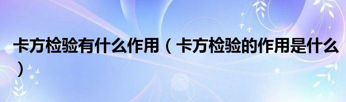 卡方檢驗(yàn)有什么作用（卡方檢驗(yàn)的作用是什么）