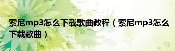 索尼mp3怎么下載歌曲教程（索尼mp3怎么下載歌曲）