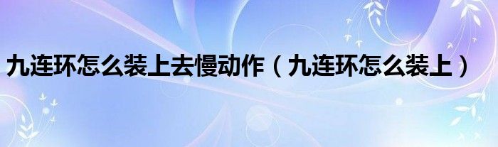 九連環(huán)怎么裝上去慢動(dòng)作（九連環(huán)怎么裝上）