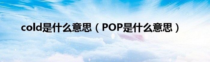 cold是什么意思（POP是什么意思）