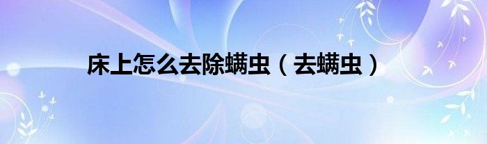 床上怎么去除螨蟲（去螨蟲）