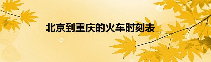北京到重慶的火車時(shí)刻表