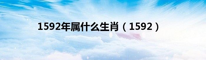1592年屬什么生肖（1592）