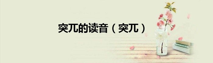 突兀的讀音（突兀）