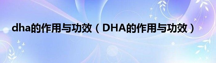 dha的作用與功效（DHA的作用與功效）