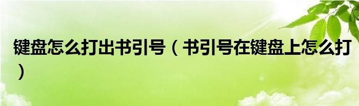 鍵盤怎么打出書引號(hào)（書引號(hào)在鍵盤上怎么打）