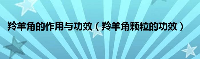 羚羊角的作用與功效（羚羊角顆粒的功效）