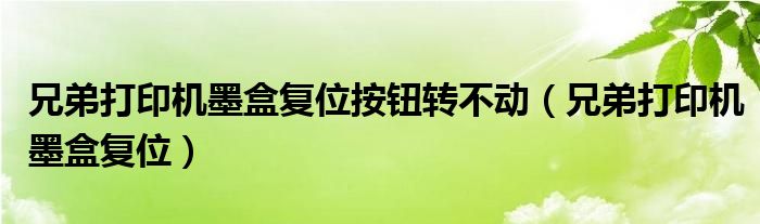 兄弟打印機(jī)墨盒復(fù)位按鈕轉(zhuǎn)不動(dòng)（兄弟打印機(jī)墨盒復(fù)位）