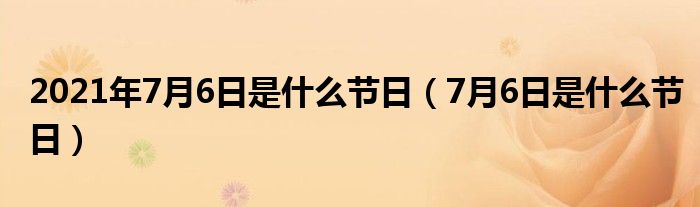 2021年7月6日是什么節(jié)日（7月6日是什么節(jié)日）