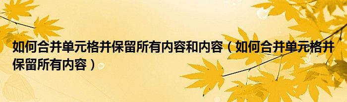 如何合并單元格并保留所有內(nèi)容和內(nèi)容（如何合并單元格并保留所有內(nèi)容）