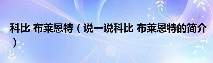 科比 布萊恩特（說一說科比 布萊恩特的簡(jiǎn)介）