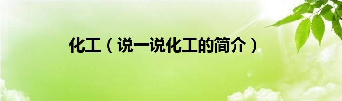 化工（說一說化工的簡介）