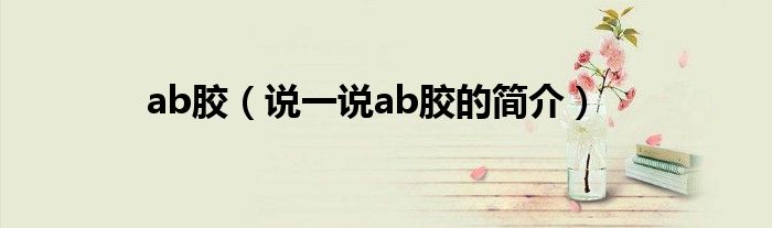 ab膠（說一說ab膠的簡介）