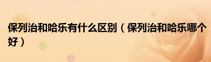 保列治和哈樂有什么區(qū)別（保列治和哈樂哪個好）