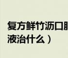 復(fù)方鮮竹瀝口服液治什么?。◤?fù)方鮮竹瀝口服液治什么）