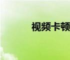 視頻卡頓怎么變流暢（視頻卡）