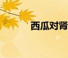 西瓜對腎不好嗎（西瓜補(bǔ)腎嗎）