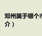 鄧州屬于哪個市（說一說鄧州屬于哪個市的簡介）