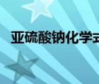 亞硫酸鈉化學(xué)式怎么寫（亞硫酸鈉化學(xué)式）