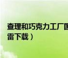 查理和巧克力工廠國(guó)語(yǔ)版下載（查理和巧克力工廠國(guó)語(yǔ)版迅雷下載）