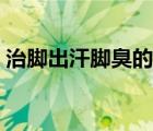 治腳出汗腳臭的小妙招（腳汗多腳臭怎么辦）