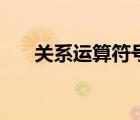 關(guān)系運(yùn)算符號(hào)包括哪些（關(guān)系運(yùn)算符）