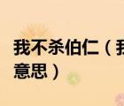我不殺伯仁（我不殺伯仁伯仁卻因我而死什么意思）