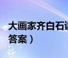 大畫家齊白石讀后感300（大畫家齊白石閱讀答案）