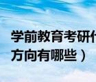 學前教育考研什么專業(yè)（學前教育專業(yè)考研的方向有哪些）