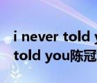 i never told you陳冠?，F(xiàn)場版本（i never told you陳冠希）