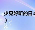 少見好聽的日本姓氏（求一些好聽的日本姓氏）