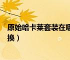 原始哈卡萊套裝在哪換需要多少聲望（原始哈卡萊束帶在哪換）