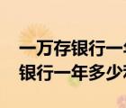 一萬存銀行一年利息多少2022（一萬塊錢存銀行一年多少利息）