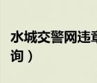 水城交警網(wǎng)違章查詢平臺(tái)（水城交警網(wǎng)違章查詢）