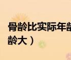 骨齡比實(shí)際年齡大是什么意思（骨齡比實(shí)際年齡大）