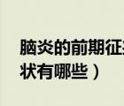 腦炎的前期征兆（腦炎的先兆 腦炎的早期癥狀有哪些）