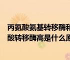 丙氨酸氨基轉(zhuǎn)移酶和谷氨?；D(zhuǎn)移酶都高是什么原因（丙氨酸轉(zhuǎn)移酶高是什么原因）