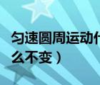 勻速圓周運(yùn)動什么不變速度（勻速圓周運(yùn)動什么不變）
