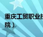 重慶工貿(mào)職業(yè)技術(shù)學(xué)院（重慶工商職業(yè)技術(shù)學(xué)院）
