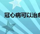 冠心病可以治愈嗎（冠心病癥狀能治愈嗎）