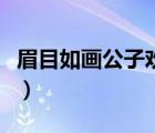 眉目如畫公子歡喜好看嗎（眉目如畫公子歡喜）