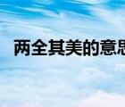 兩全其美的意思及造句（兩全其美的意思）