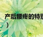 產(chǎn)后腰疼的特別厲害（產(chǎn)后腰疼的厲害怎么辦）