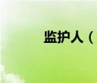 監(jiān)護(hù)人（說(shuō)一說(shuō)監(jiān)護(hù)人的簡(jiǎn)介）