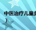 中醫(yī)治療兒童多動(dòng)癥（兒童多動(dòng)癥的治療方法）