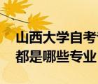 山西大學(xué)自考?？疲ㄉ轿鞔髮W(xué)有自考專業(yè)嗎 都是哪些專業(yè)）
