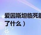 愛(ài)因斯坦臨死前說(shuō)了兩句話（愛(ài)因斯坦死前說(shuō)了什么）
