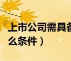 上市公司需具備的條件（公司上市需要具備什么條件）